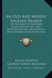 Cover image for An Old and Middle English Reader: On the Basis of Professor Julius Zupitza's Alt- Und Mittelenglisches Ubungsbuch, with Introduction Notes and Glossary (1921)