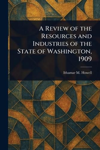 Cover image for A Review of the Resources and Industries of the State of Washington, 1909
