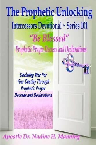 Cover image for The Prophetic Unlocking - Intercessors Devotional - Series 101: Be Blessed  Prophetic Prayer Decrees and Declarations