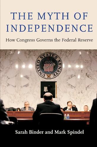 Cover image for The Myth of Independence: How Congress Governs the Federal Reserve