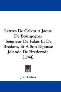 Cover image for Lettres De Calvin A Jaque De Bourgogne: Seigneur De Falais Et De Bredam, Et A Son Espouse Jolande De Brederode (1744)