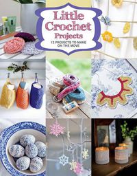 Cover image for Little Crochet Projects - 13 Projects to Make on t he Move
