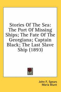 Cover image for Stories of the Sea: The Port of Missing Ships; The Fate of the Georgiana; Captain Black; The Last Slave Ship (1893)