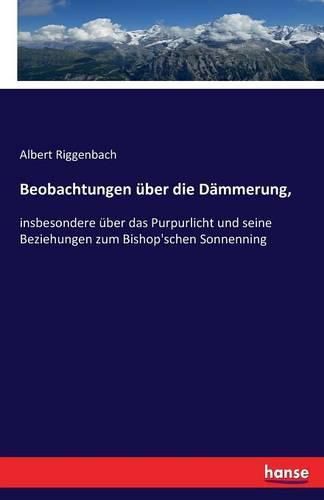 Cover image for Beobachtungen uber die Dammerung,: insbesondere uber das Purpurlicht und seine Beziehungen zum Bishop'schen Sonnenning