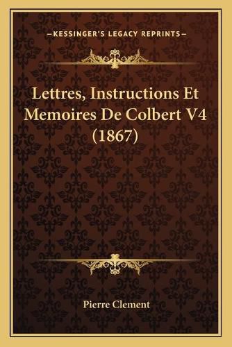 Lettres, Instructions Et Memoires de Colbert V4 (1867)