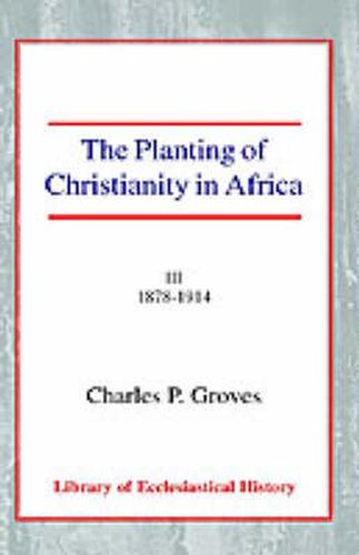 Cover image for The Planting of Christianity in Africa: Volume III - 1878-1914