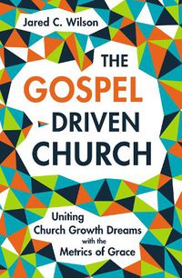 Cover image for The Gospel-Driven Church: Uniting Church Growth Dreams with the Metrics of Grace