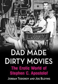 Cover image for Dad Made Dirty Movies: The Erotic World of Stephen C. Apostolof