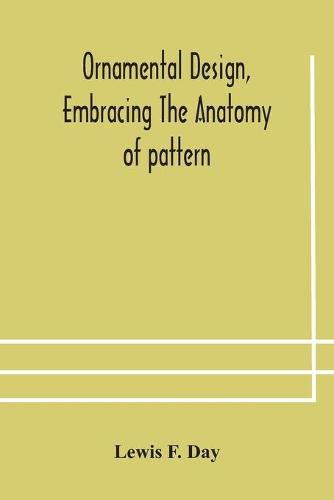 Cover image for Ornamental design, embracing The Anatomy of pattern: The planning of ornament; The application of ornament