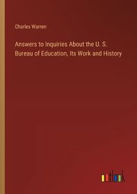 Cover image for Answers to Inquiries About the U. S. Bureau of Education, Its Work and History