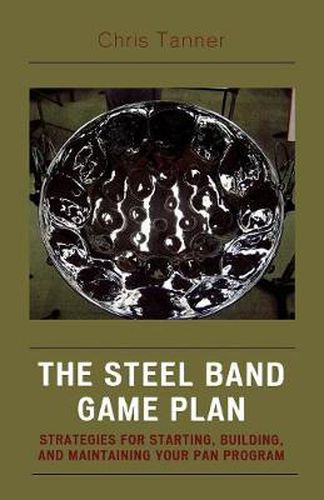 Cover image for The Steel Band Game Plan: Strategies for Starting, Building, and Maintaining Your Pan Program