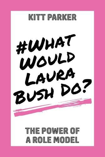 Cover image for What Would Laura Bush Do: The Power of a Role Model