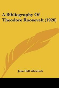 Cover image for A Bibliography of Theodore Roosevelt (1920)