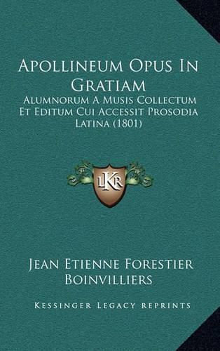 Cover image for Apollineum Opus in Gratiam: Alumnorum a Musis Collectum Et Editum Cui Accessit Prosodia Latina (1801)