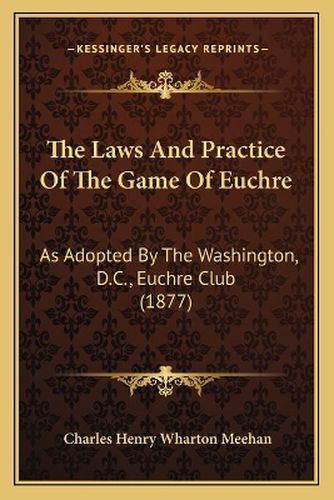 Cover image for The Laws and Practice of the Game of Euchre: As Adopted by the Washington, D.C., Euchre Club (1877)