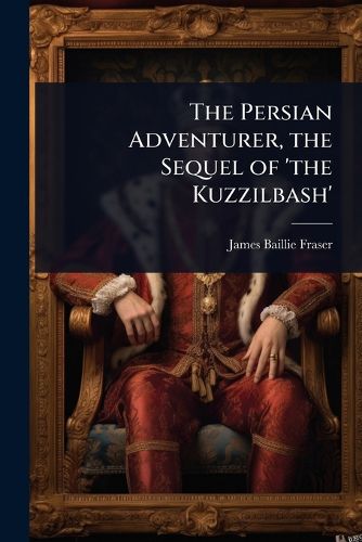 Cover image for The Persian Adventurer, the Sequel of 'the Kuzzilbash'