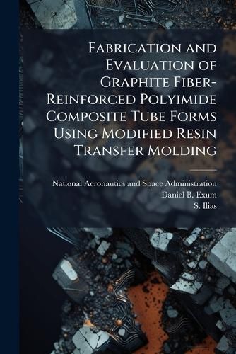 Cover image for Fabrication and Evaluation of Graphite Fiber-Reinforced Polyimide Composite Tube Forms Using Modified Resin Transfer Molding