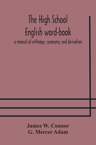 The high school English word-book: a manual of orthoepy, synonymy, and derivation