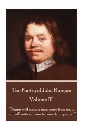 Cover image for John Bunyan - The Poetry of John Bunyan - Volume III: Prayer will make a man cease from sin, or sin will entice a man to cease from prayer.