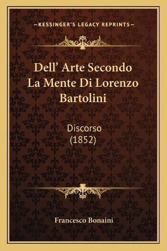 Cover image for Dell' Arte Secondo La Mente Di Lorenzo Bartolini: Discorso (1852)