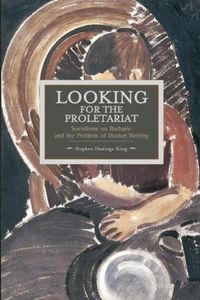 Cover image for Looking For The Proletariat: Socialisme Ou Barbarie And The Problem Of Worker Writing: Historical Materialism, Volume 71