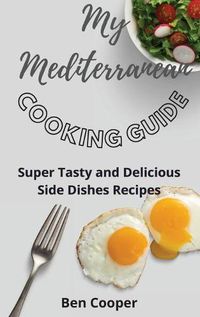 Cover image for My Mediterranean Cooking Guide: Super Tasty and Delicious Side Dishes Recipes