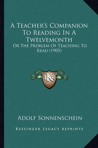 Cover image for A Teacher's Companion to Reading in a Twelvemonth: Or the Problem of Teaching to Read (1905)