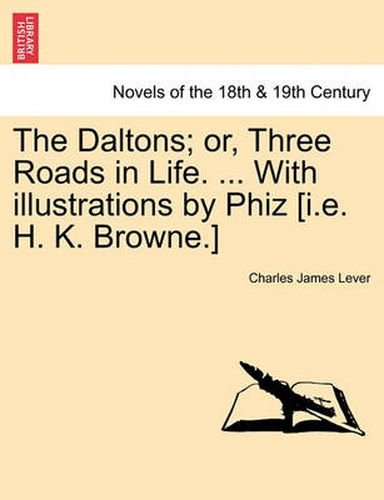 Cover image for The Daltons; Or, Three Roads in Life. ... with Illustrations by Phiz [I.E. H. K. Browne.]