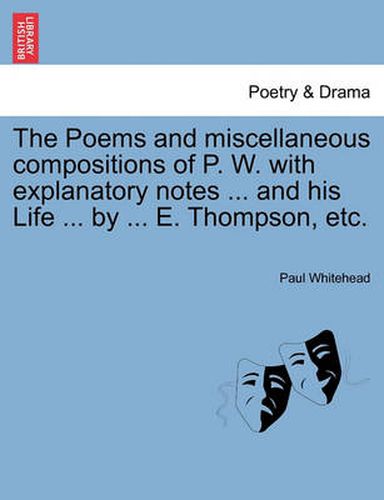 Cover image for The Poems and Miscellaneous Compositions of P. W. with Explanatory Notes ... and His Life ... by ... E. Thompson, Etc.