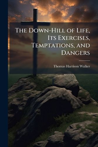 Cover image for The Down-Hill of Life, Its Exercises, Temptations, and Dangers
