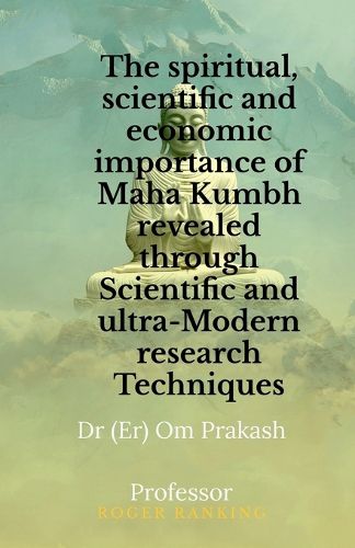 Cover image for The spiritual, scientific and economic importance of Maha Kumbh revealed through Scientific and ultra-Modern research Techniques