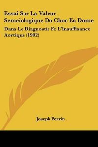 Cover image for Essai Sur La Valeur Semeiologique Du Choc En Dome: Dans Le Diagnostic Fe L'Insuffisance Aortique (1902)