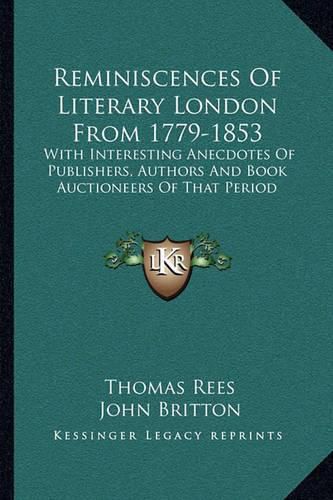 Reminiscences of Literary London from 1779-1853: With Interesting Anecdotes of Publishers, Authors and Book Auctioneers of That Period