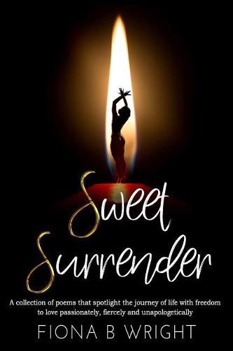 Sweet Surrender: A collection of poems that explores the journey of life with freedom to love passionately, fiercely and unapologetically