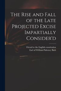 Cover image for The Rise and Fall of the Late Projected Excise Impartially Consider'd