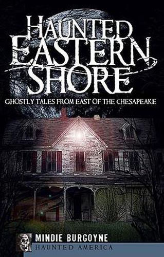 Haunted Eastern Shore: Ghostly Tales from East of the Chesapeake