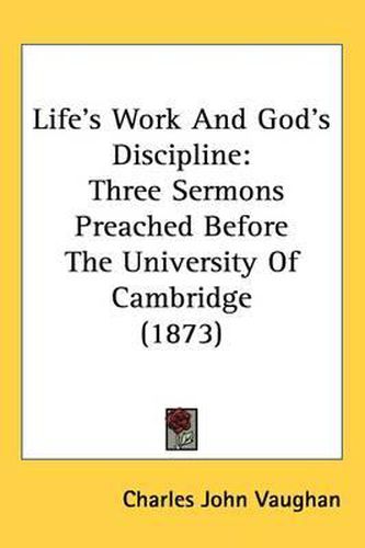 Cover image for Life's Work And God's Discipline: Three Sermons Preached Before The University Of Cambridge (1873)