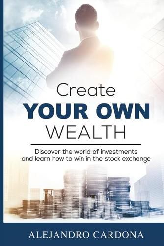 Cover image for Create Your Own Wealth: Discover the World of Investments and Learn How to Win in the Stock Exchange