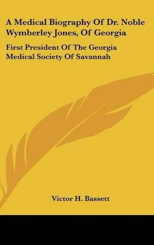 Cover image for A Medical Biography of Dr. Noble Wymberley Jones, of Georgia: First President of the Georgia Medical Society of Savannah