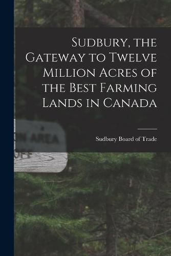 Cover image for Sudbury, the Gateway to Twelve Million Acres of the Best Farming Lands in Canada