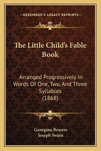 The Little Child's Fable Book: Arranged Progressively in Words of One, Two, and Three Syllables (1868)