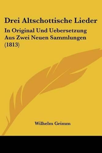 Drei Altschottische Lieder: In Original Und Uebersetzung Aus Zwei Neuen Sammlungen (1813)