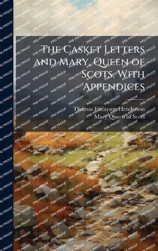 Cover image for The Casket Letters and Mary, Queen of Scots. With Appendices