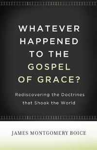 Cover image for Whatever Happened to The Gospel of Grace?: Rediscovering the Doctrines That Shook the World