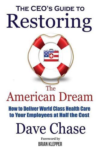 Cover image for CEO's Guide to Restoring the American Dream: How to Deliver World Class Healthcare to Your Employees at Half the Cost