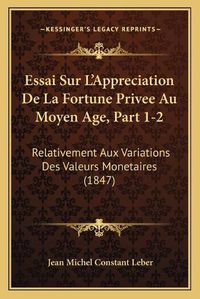 Cover image for Essai Sur L'Appreciation de La Fortune Privee Au Moyen Age, Part 1-2: Relativement Aux Variations Des Valeurs Monetaires (1847)