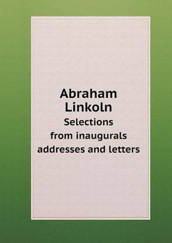 Cover image for Abraham Linkoln Selections from inaugurals addresses and letters