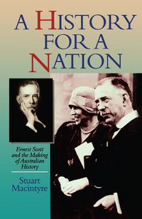 Cover image for A History For A Nation: Ernest Scott and the Making of Australian History