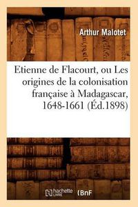 Cover image for Etienne de Flacourt, Ou Les Origines de la Colonisation Francaise A Madagascar, 1648-1661 (Ed.1898)