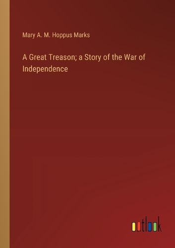 Cover image for A Great Treason; a Story of the War of Independence